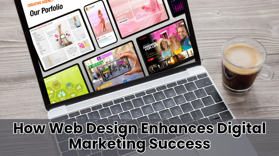 How Web Design Enhances Digital Marketing Success